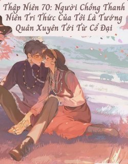 Thập Niên 70: Người Chồng Thanh Niên Trí Thức Của Tôi Là Tướng Quân Xuyên Tới Từ Cổ Đại đọc online